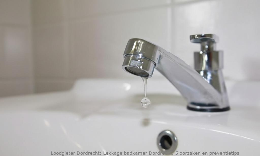 Lekkage badkamer Dordrecht: 5 oorzaken en preventietips